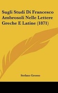 Cover: Sugli Studi Di Francesco Ambrosoli Nelle Lettere Greche E Latine (1871) - Kessinger Publishing