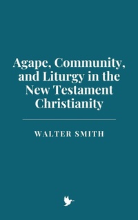 Abbildung von: Agape, Community, and Liturgy in New Testament Christianity - Historia Magna