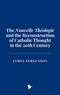 Cover: The "Nouvelle Th&eacute;ologie" and the Reconstruction of Catholic Thought in the 20th Century - Historia Magna