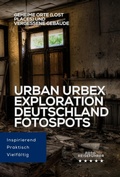 Cover: Urban Urbex Exploration Deutschland: Fotospots. Geheime Orte (Lost Places) und vergessene Geb&auml;ude (Die Foto Reisef&uuml;hrer: Photo Location Guide) - Equilibrium Press