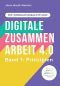 Cover: Digitale Zusammenarbeit 4.0 - die Gebrauchsanleitung! Band 1: Prinzipien. - Wie Teams vernetztes, kollaboratives und asynchrones Arbeiten geregelt kriegen - ZLL21 - der Verlag | www.ZLL21.de