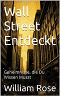 Cover: Wall Street Entdeckt: Geheimnisse, die Du Wissen Musst - William Rose
