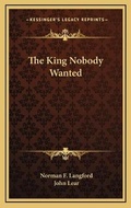 Cover: The King Nobody Wanted - Kessinger Publishing