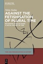 Cover: Against the Fetishisation of Plural Time - De Gruyter Oldenbourg