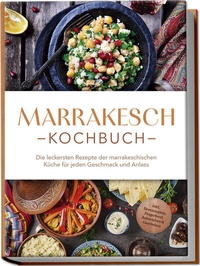 Abbildung von: Marrakesch Kochbuch: Die leckersten Rezepte der marrakeschischen Küche für jeden Geschmack und Anlass - inkl. Brotrezepten, Fingerfood, Aufstrichen & Getränken - Edition Lunerion