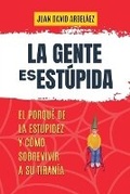 Cover: La Gente es Estupida - El Porque De La Estupidez Y Como Sobrevivir A Su Tirania - Juan David Arbelaez