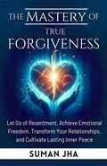 Cover: The Mastery of True Forgiveness (Mastering the Inner Self Series, #2) - Suman