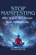 Cover: Stop Manifesting: Why Action Will Always Beat Affirmations - Chuck Morris