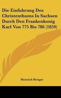Cover: Die Einfuhrung Des Christenthums in Sachsen Durch Den Frankenkonig Karl Von 775 Bis 786 (1859) - Kessinger Publishing