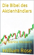 Cover: Die Bibel des Aktienh&auml;ndlers: Die M&auml;rkte Meistern - William Rose