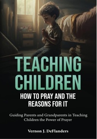 Abbildung von: Teaching Children How To Pray And the Reason for It - Vernon DeFlanders