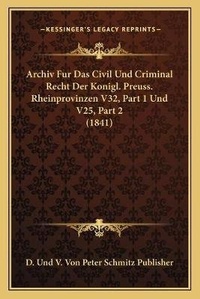 Abbildung von: Archiv Fur Das Civil Und Criminal Recht Der Konigl. Preuss. Rheinprovinzen V32, Part 1 Und V25, Part 2 (1841) - Kessinger Publishing