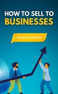 Cover: How to Sell to Businesses (How to Achieve Success, #1) - Ricardo Moreno