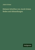 Cover: Kleinere Schriften von Jacob Grimm Reden und Abhandlungen - Antigonos Verlag