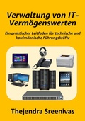 Cover: Verwaltung von IT-Verm&ouml;genswerten - Ein praktischer Leitfaden f&uuml;r technische und kaufm&auml;nnische F&uuml;hrungskr&auml;fte - Thejendra Sreenivas