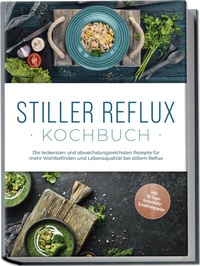 Abbildung von: Stiller Reflux Kochbuch: Die leckersten und abwechslungsreichsten Rezepte für mehr Wohlbefinden und Lebensqualität bei stillem Reflux - inkl. 30-Tage-Soforthilfe-Ernährungsplan - Edition Lunerion