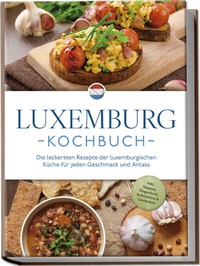 Abbildung von: Luxemburg Kochbuch: Die leckersten Rezepte der luxemburgischen Küche für jeden Geschmack und Anlass - inkl. Suppen, Fingerfood, Aufstrichen & Getränken - Edition Lunerion