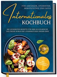 Abbildung von: Internationales Kochbuch für Anfänger, Studenten, Berufstätige und Faule: Die leckersten Rezepte für Ihre kulinarische Weltreise durch die Länderküchen dieser Erde - inkl. Nährwerten & Zutatenindex - Edition Dreiblatt