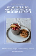 Cover: Sugar-Free Bliss: Mindful Baking for a Healthy Lifestyle - Sarah Daniels