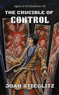 Cover: The Crucible of Control (Agent of The Overlords, #3) - Joab Stieglitz