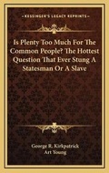 Cover: Is Plenty Too Much For The Common People? The Hottest Question That Ever Stung A Statesman Or A Slave - Kessinger Publishing