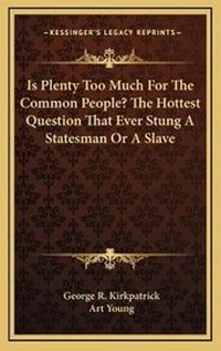Enlarge image Cover: Is Plenty Too Much For The Common People? The Hottest Question That Ever Stung A Statesman Or A Slave - Kessinger Publishing
