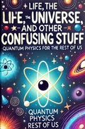 Cover: Life, the Universe, and Other Confusing Stuff - Quantum Physics for the Rest of Us - michelle alsenaani