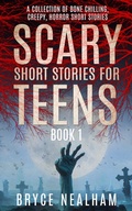 Cover: Scary Short Stories for Teens: A Collection Of Bone Chilling Horror Stories For Teenagers And Young Adults (Creepy Story Hour) - Bryce Nealham