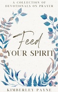 Cover: Feed Your Spirit: A Collection of Devotionals on Prayer - Kimberley Payne