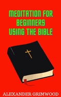 Cover: Meditation for Beginners Using the Bible - Alexander Grimwood