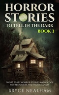 Cover: Horror Stories To Tell In The Dark - Book 3: Short Scary Horror Stories Anthology For Teenagers And Young Adults (Tales Of Terror, #3) - Bryce Nealham