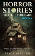 Cover: Horror Stories To Tell In The Dark - Book 4: Short Scary Horror Stories Anthology For Teenagers And Young Adults (Tales Of Terror, #4) - Bryce Nealham