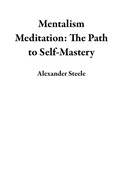 Cover: Mentalism Meditation: The Path to Self-Mastery - Alexander Steele