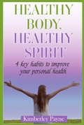 Cover: Healthy Body, Healthy Spirit: 4 Key Habits to Improve Your Personal Health - Kimberley Payne