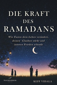 Abbildung von: Die Kraft des Ramadans: Wie Fasten dein Leben verändert, deinen Glauben stärkt und inneren Frieden schenkt - Traumsammler Verlag