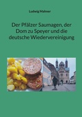 Cover: Der Pf&auml;lzer Saumagen, der Dom zu Speyer und die deutsche Wiedervereinigung - BoD - Books on Demand