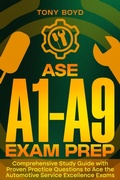 Cover: ASE A1-A9 Exam Prep Comprehensive Study Guide with Proven Practice Questions to Ace the Automotive Service Excellence Exams - Tony Boyd