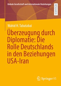 Abbildung von: Überzeugung durch Diplomatie: Die Rolle Deutschlands in den Beziehungen USA-Iran - Springer VS