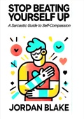 Cover: STOP BEATING YOURSELF UP A Sarcastic Guide to Self-Compassion - Jordan Blake