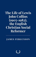 Cover: The Life of Lewis John Collins (1905-1982), the English Christian Social Reformer - Historia Magna