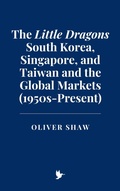 Cover: The Little Dragons: South Korea, Singapore, and Taiwan and the Global Markets (1950s-Present) - Historia Magna