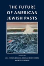 Cover: The Future of American Jewish Pasts - University of Pennsylvania Press