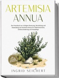 Abbildung von: Artemisia Annua: Das Praxisbuch zur richtigen Dosierung, Herstellung und Anwendung von Artemisia Annua für Infektionsschutz, Schmerzlinderung und Hautpflege - inkl. Tipps zum Eigenanbau und Rezepten - edition JT