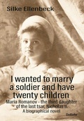 Bild: I wanted to marry a soldier and have twenty children - Maria Romanov - the third daughter of the last tsar, Nicholas II. - A biographical novel - Verlag DeBehr