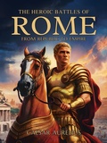 Cover: The Heroic Battles of Rome: From Republic to Empire... How Rome forged its destiny on the battlefield (The Wonders of Ancient Rome: Life, Battles and Myths) - Caesar Aurelius