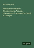 Cover: Medicinisch-chemische Untersuchungen. Aus dem Laboratorium f&uuml;r angewandte Chemie zu T&uuml;bingen - Antigonos Verlag