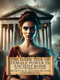 Cover: The Dark Side of Female Power in Ancient Rome: Betrayals, Alliances, and Conspiracies (The Wonders of Ancient Rome: Life, Battles and Myths) - Caesar Aurelius
