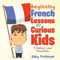 Abbildung von: Beginning French Lessons for Curious Kids A Children's Learn French Books - Baby Professor