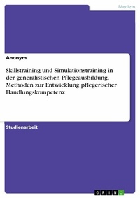 Abbildung von: Skillstraining und Simulationstraining in der generalistischen Pflegeausbildung. Methoden zur Entwicklung pflegerischer Handlungskompetenz - GRIN Verlag