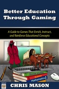 Cover: Better Education Through Gaming: A Guide to Games That Enrich, Instruct and Reinforce Educational Concepts - Chris Mason